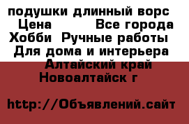 подушки длинный ворс  › Цена ­ 800 - Все города Хобби. Ручные работы » Для дома и интерьера   . Алтайский край,Новоалтайск г.